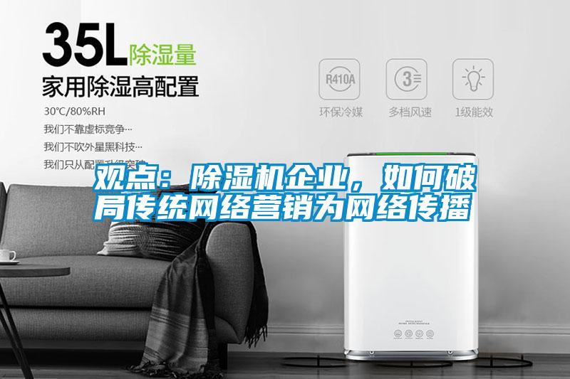 观点：除湿机企业，如何破局传统网络营销为网络传播
