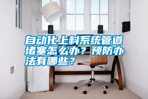 自动化上料系统管道堵塞怎么办？预防办法有哪些？