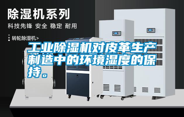 工业除湿机对皮革生产制造中的环境湿度的保持。