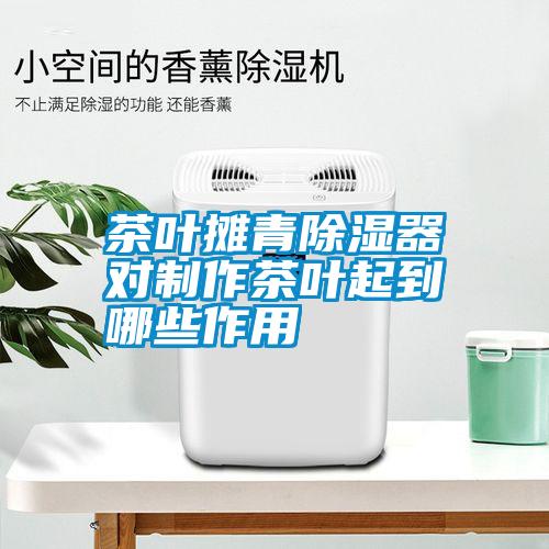 茶叶摊青除湿器对制作茶叶起到哪些作用