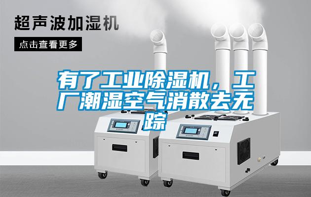 有了工业除湿机，工厂潮湿空气消散去无踪