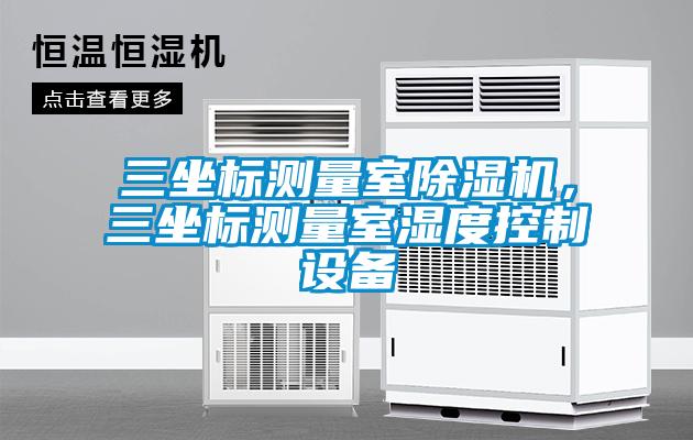 三坐标测量室除湿机，三坐标测量室湿度控制设备