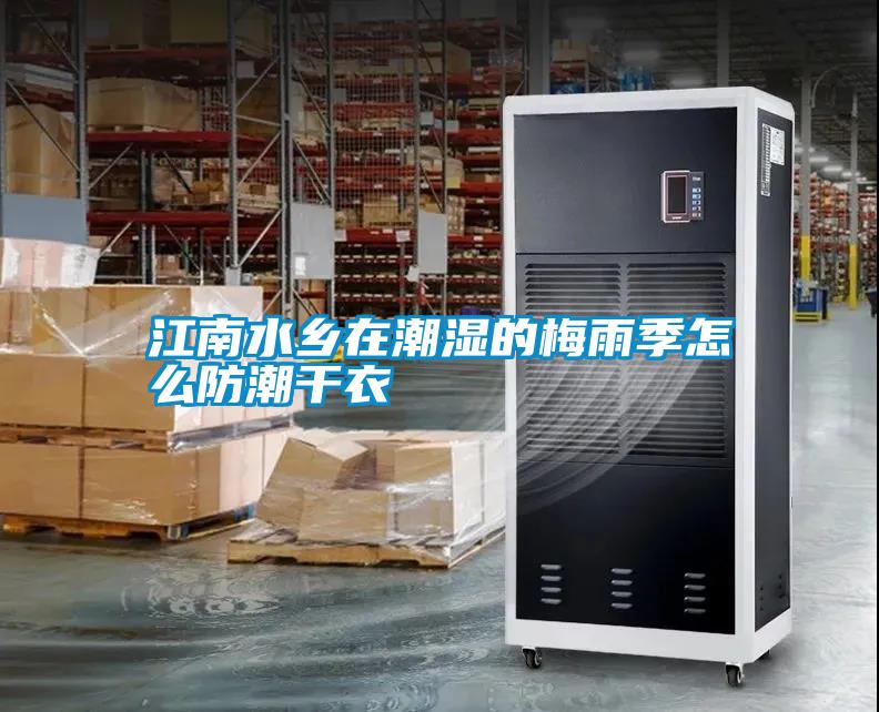 江南水乡在潮湿的梅雨季怎么防潮干衣