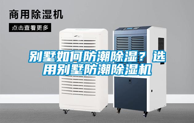 别墅如何防潮除湿？选用别墅防潮除湿机
