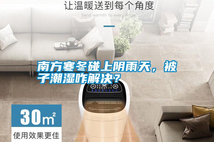 南方寒冬碰上阴雨天，被子潮湿咋解决？