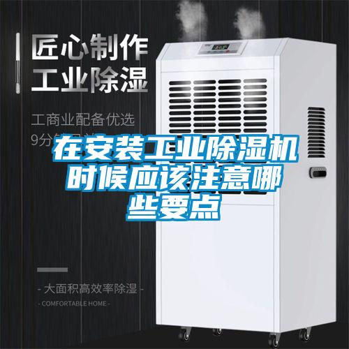 在安装工业除湿机时候应该注意哪些要点