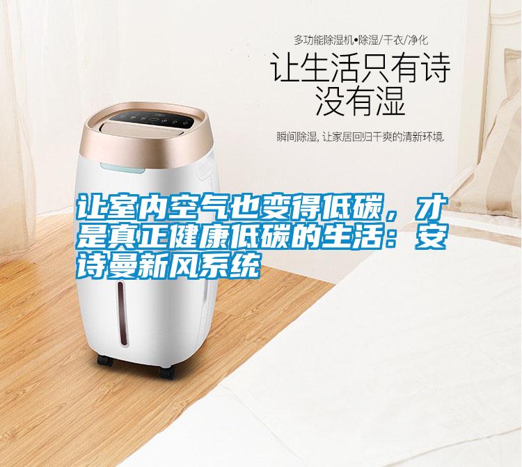 让室内空气也变得低碳，才是真正健康低碳的生活：安诗曼新风系统