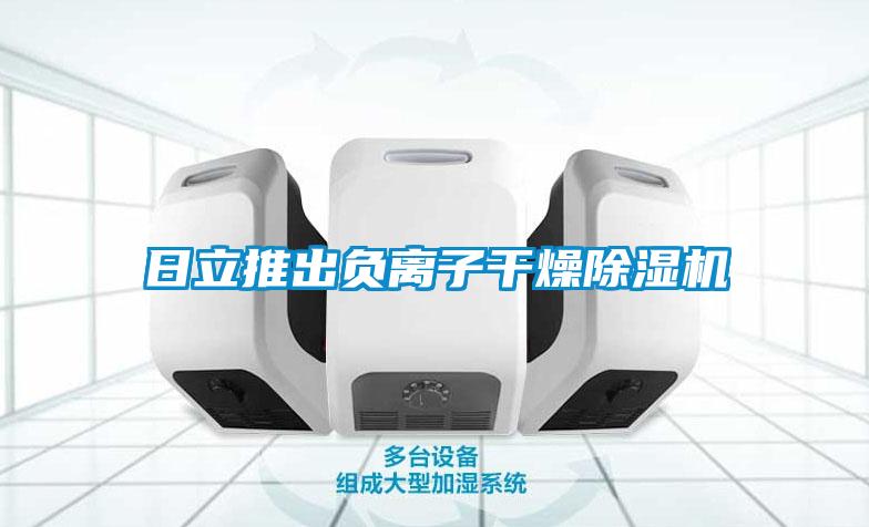 日立推出负离子干燥除湿机