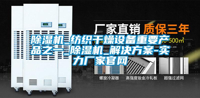 除湿机_纺织干燥设备重要产品之一_除湿机_解决方案-实力厂家官网