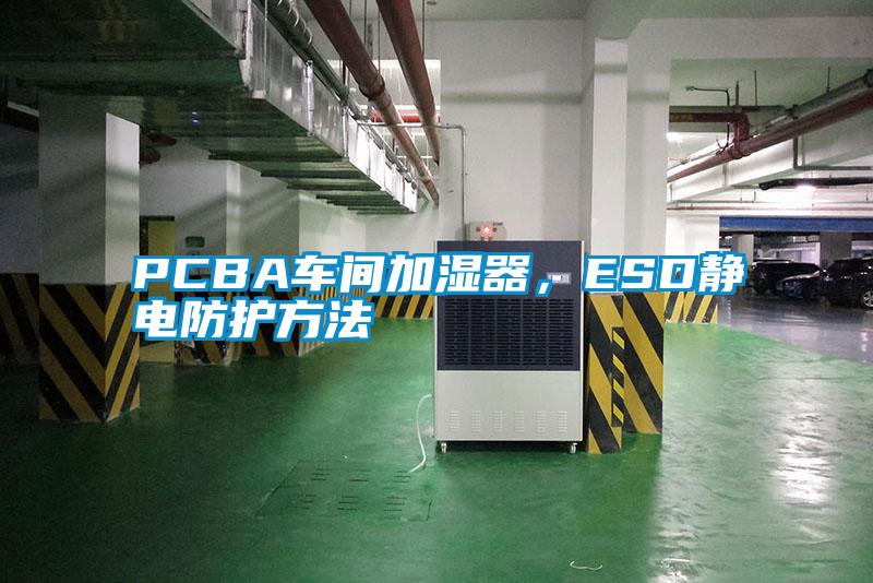 PCBA车间加湿器，ESD静电防护方法