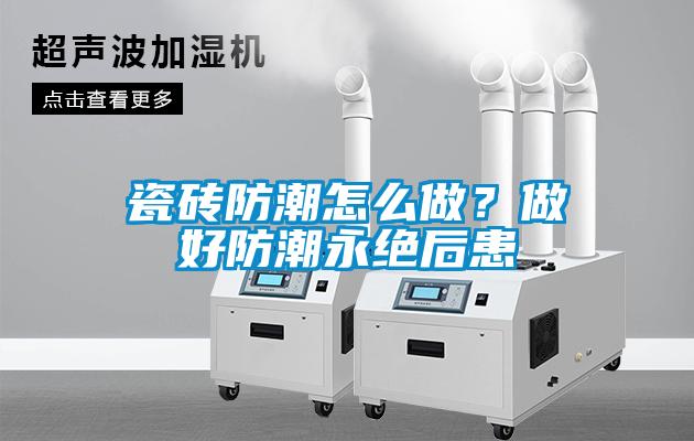 瓷砖防潮怎么做？做好防潮永绝后患