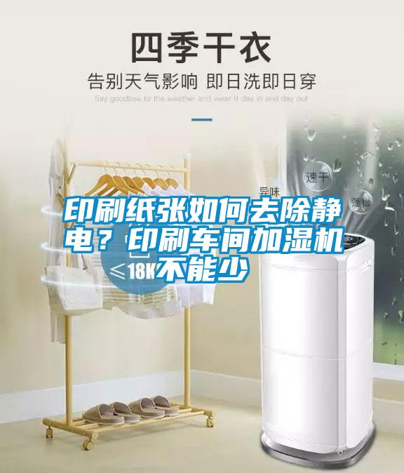 印刷纸张如何去除静电？印刷车间加湿机不能少