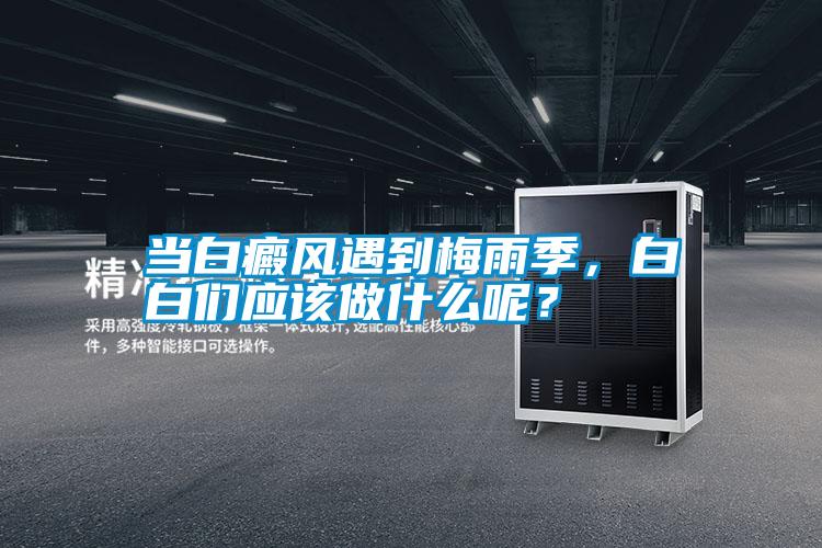 当白癜风遇到梅雨季，白白们应该做什么呢？