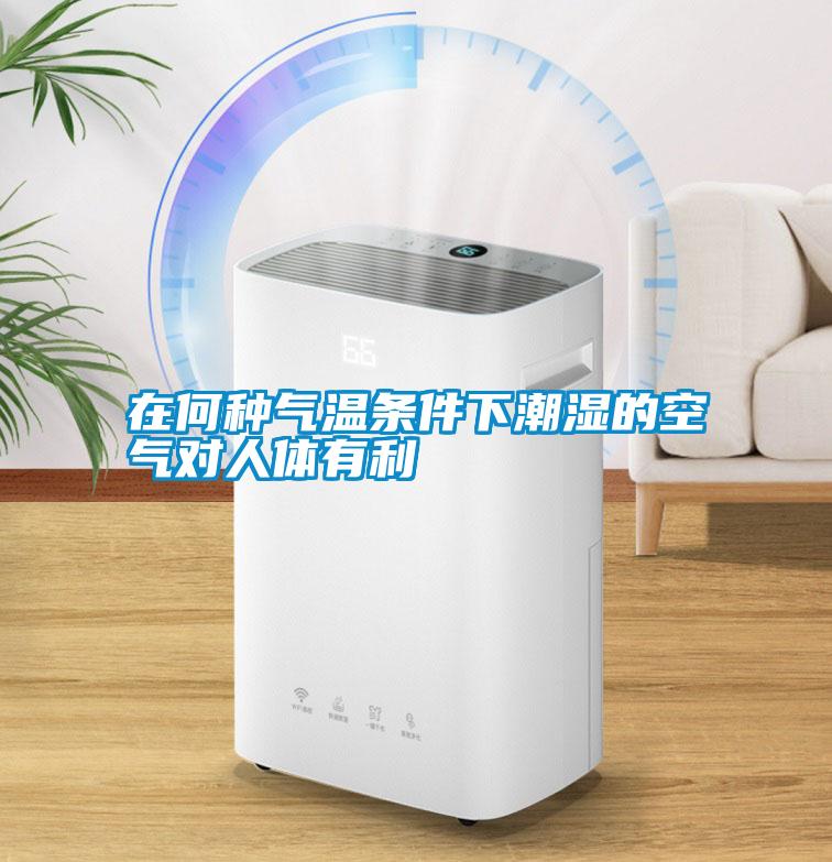 在何种气温条件下潮湿的空气对人体有利
