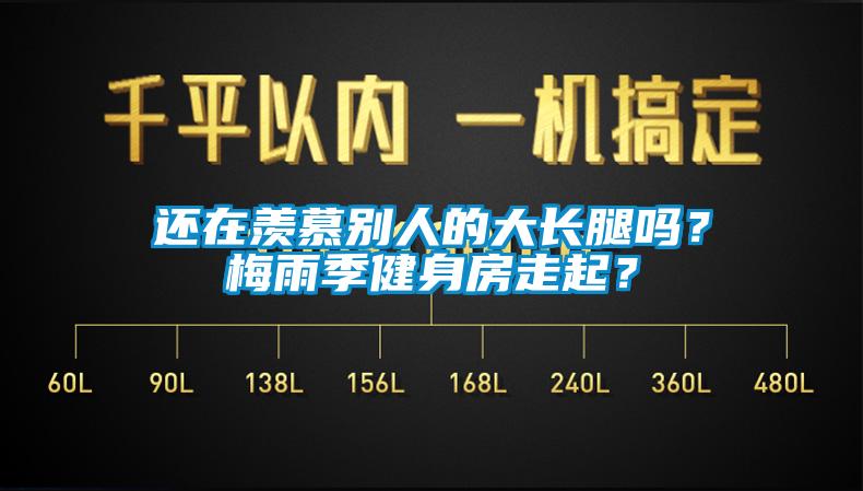 还在羡慕别人的大长腿吗？梅雨季健身房走起？