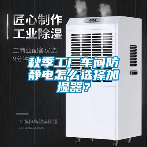 秋季工厂车间防静电怎么选择加湿器？