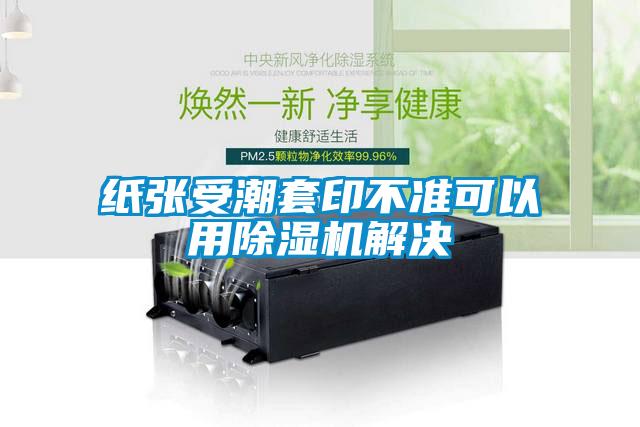 纸张受潮套印不准可以用除湿机解决