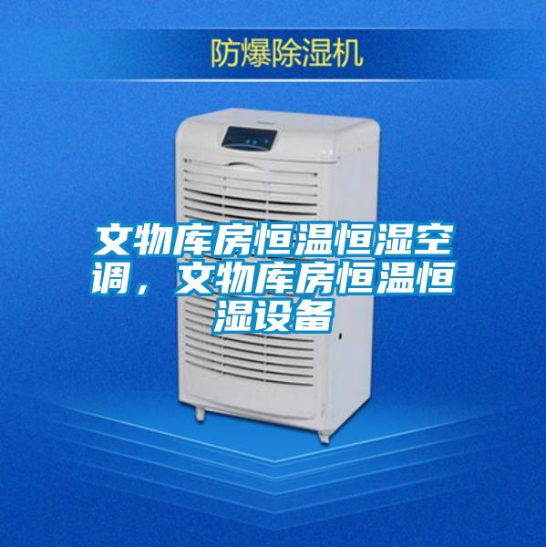 文物库房恒温恒湿空调，文物库房恒温恒湿设备