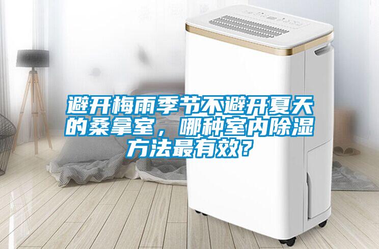 避开梅雨季节不避开夏天的桑拿室，哪种室内除湿方法最有效？