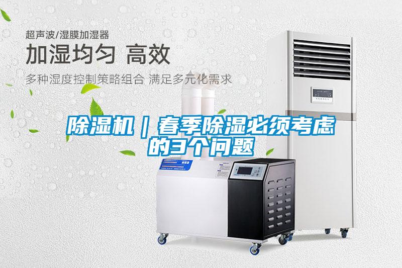 除湿机｜春季除湿必须考虑的3个问题