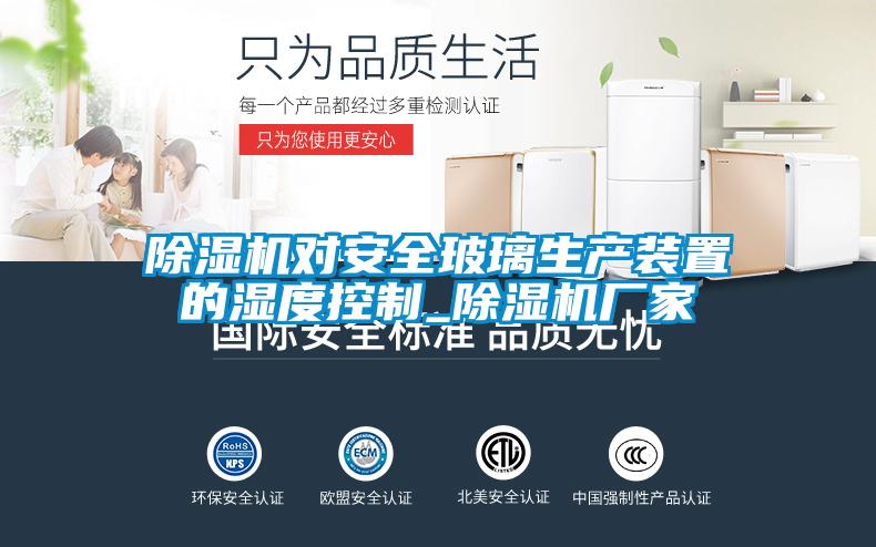 除湿机对安全玻璃生产装置的湿度控制_除湿机厂家