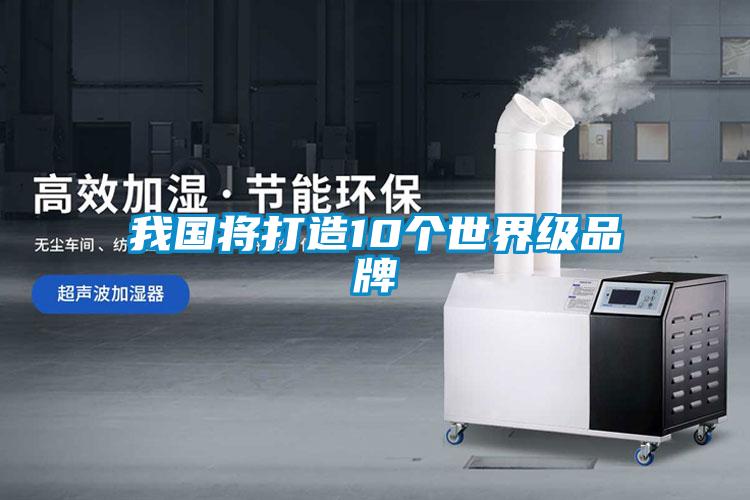 我国将打造10个世界级品牌