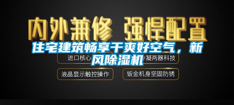 住宅建筑畅享干爽好空气，新风除湿机