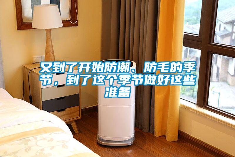 又到了开始防潮、防毛的季节，到了这个季节做好这些准备
