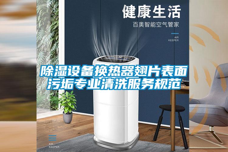 除湿设备换热器翅片表面污垢专业清洗服务规范