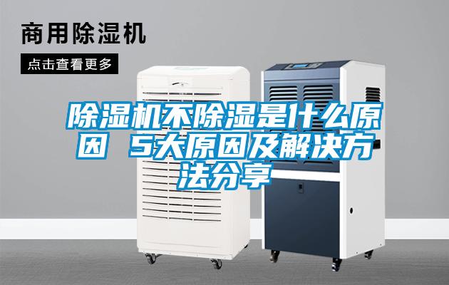 除湿机不除湿是什么原因 5大原因及解决方法分享