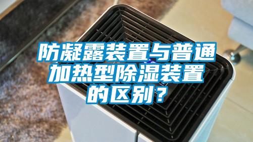 防凝露装置与普通加热型除湿装置的区别？