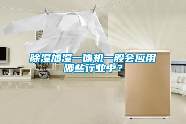 除湿加湿一体机一般会应用哪些行业中？