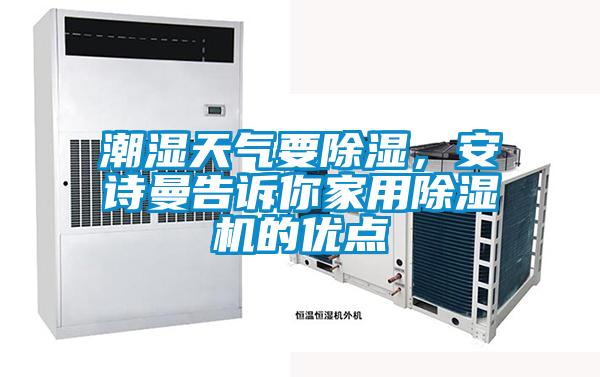 潮湿天气要除湿，安诗曼告诉你家用除湿机的优点