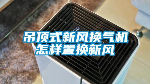 吊顶式新风换气机怎样置换新风