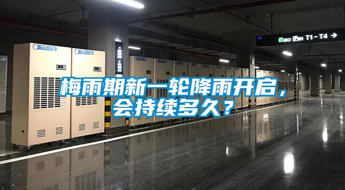 梅雨期新一轮降雨开启，会持续多久？