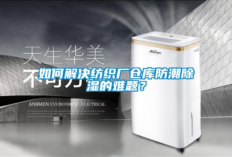 如何解决纺织厂仓库防潮除湿的难题？