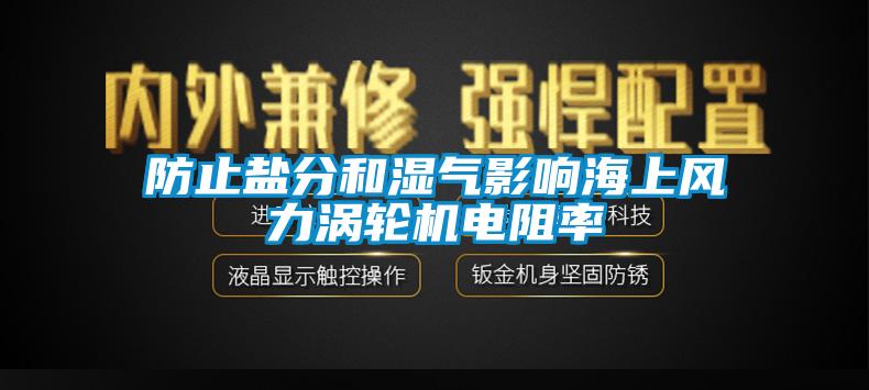 防止盐分和湿气影响海上风力涡轮机电阻率