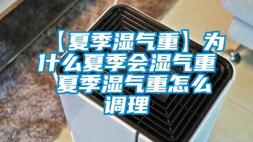 【夏季湿气重】为什么夏季会湿气重 夏季湿气重怎么调理