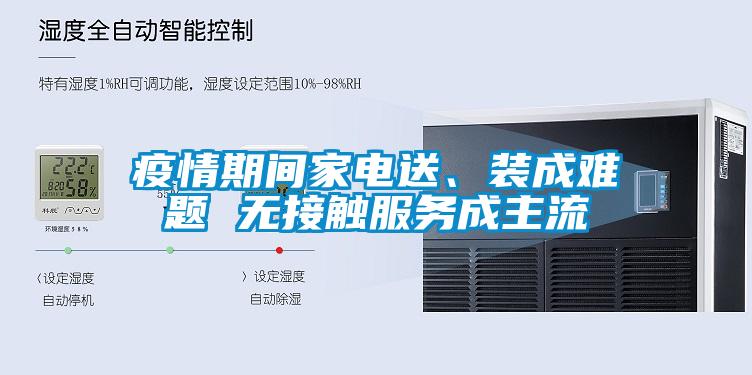 疫情期间家电送、装成难题 无接触服务成主流