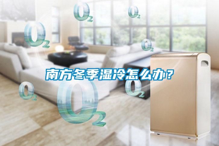 南方冬季湿冷怎么办？