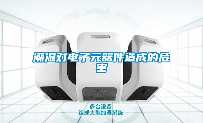 潮湿对电子元器件造成的危害