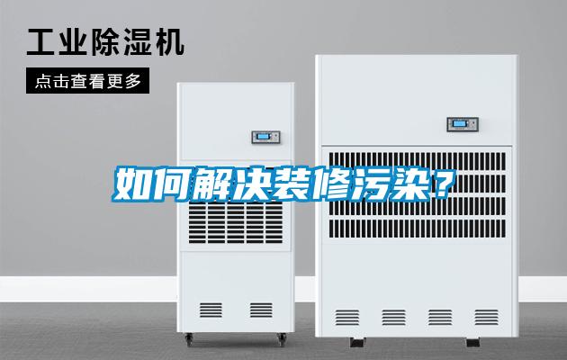 如何解决装修污染？