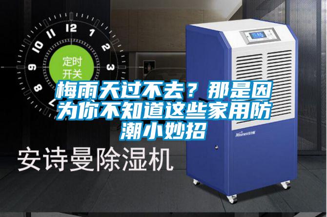 梅雨天过不去？那是因为你不知道这些家用防潮小妙招