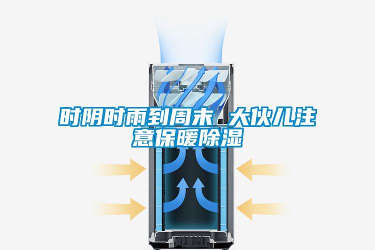 时阴时雨到周末 大伙儿注意保暖除湿