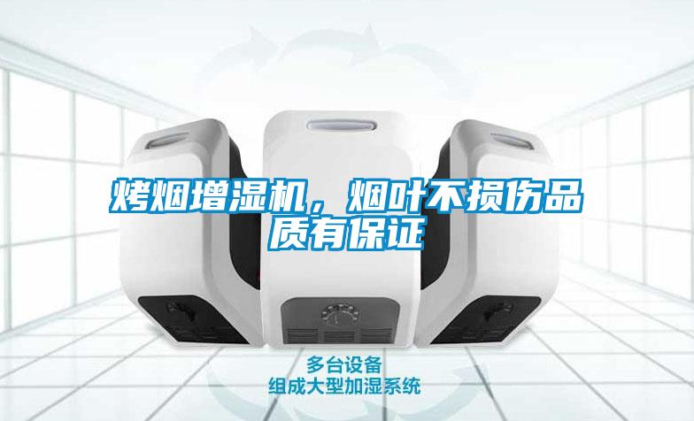 烤烟增湿机，烟叶不损伤品质有保证