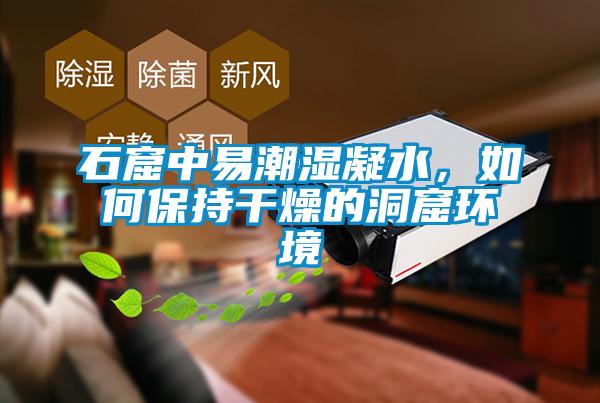 石窟中易潮湿凝水，如何保持干燥的洞窟环境