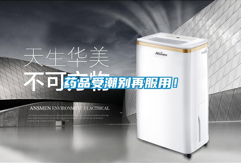 药品受潮别再服用！