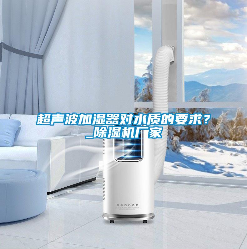 超声波加湿器对水质的要求？_除湿机厂家