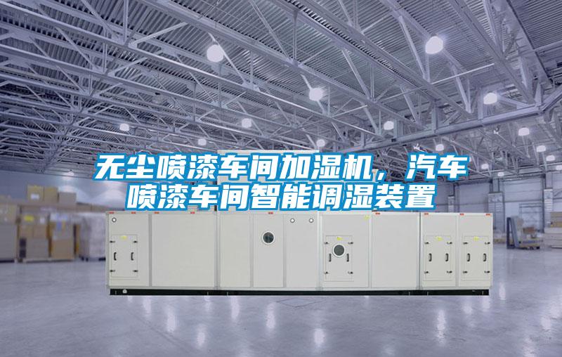 无尘喷漆车间加湿机，汽车喷漆车间智能调湿装置