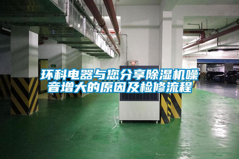 环科电器与您分享除湿机噪音增大的原因及检修流程
